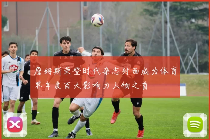 詹姆斯荣登时代杂志封面成为体育界年度百大影响力人物之首