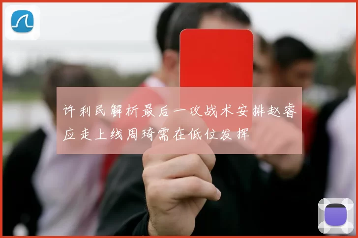 许利民解析最后一攻战术安排赵睿应走上线周琦需在低位发挥