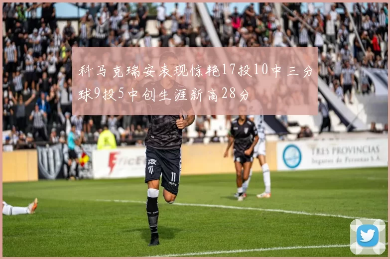 科马克瑞安表现惊艳17投10中三分球9投5中创生涯新高28分