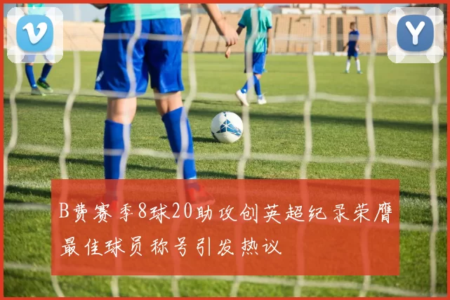 B费赛季8球20助攻创英超纪录荣膺最佳球员称号引发热议