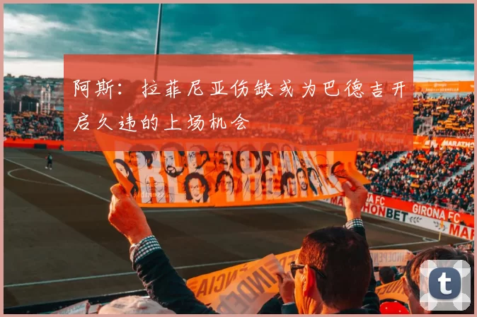 阿斯：拉菲尼亚伤缺或为巴德吉开启久违的上场机会